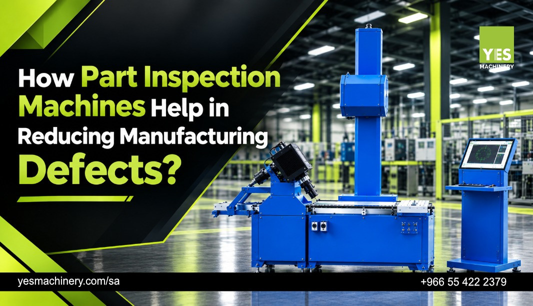 How Part Inspection Machines Help in Reducing Manufacturing Defects?